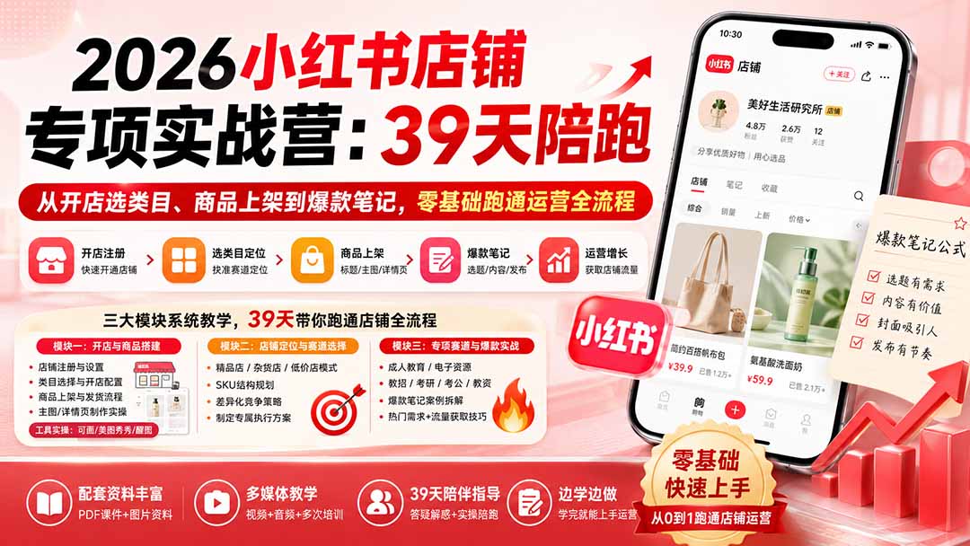 2026小红书店铺专项实战营：39天陪跑从开店选类目、商品上架到爆款笔记，零基础跑通运营全流程-亿起创业网-副业兼职月入过万-自媒体、引流推广、网赚项目、短视频、技术教程等创业项目资源