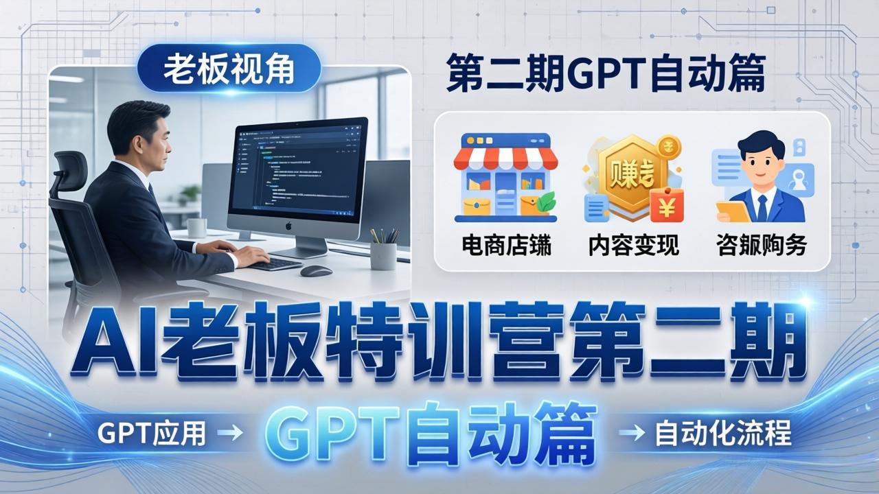 AI老板特训营第二期GPT自动篇：GPT应用+赚钱案例+自动化流程，老板AI降本增效课-亿起创业网-副业兼职月入过万-自媒体、引流推广、网赚项目、短视频、技术教程等创业项目资源