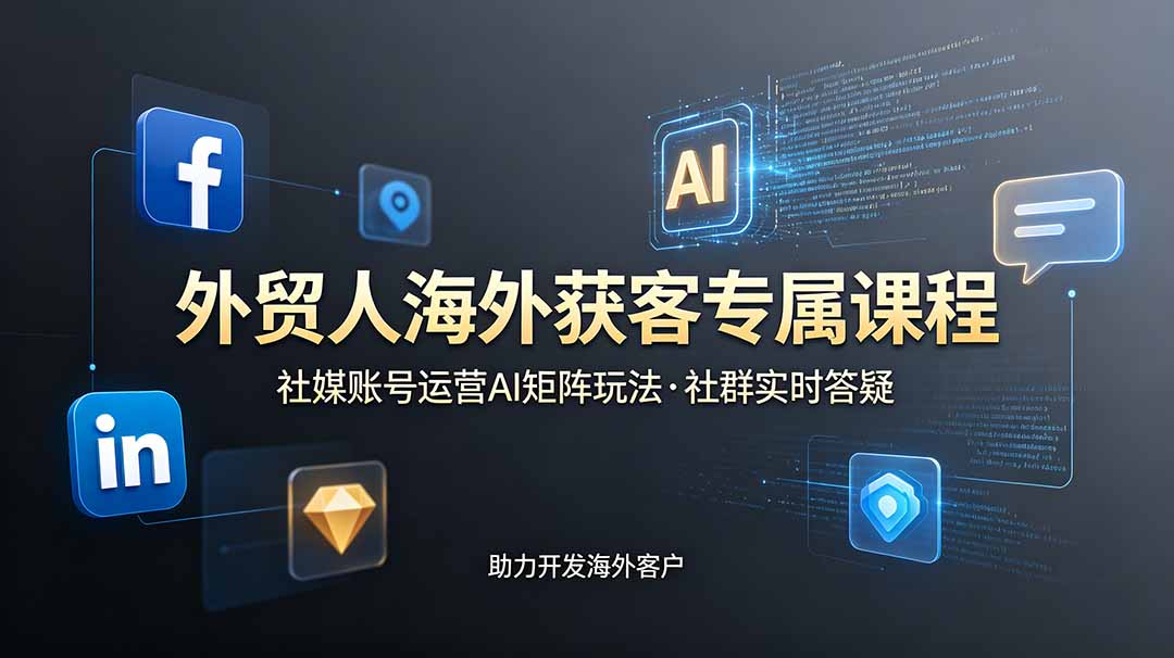 外贸人海外获客专属课程-更新6月，讲解社媒账号运营AI矩阵玩法，社群实时答疑助力开发海外客户-亿起创业网-副业兼职月入过万-自媒体、引流推广、网赚项目、短视频、技术教程等创业项目资源