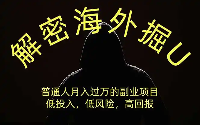 解密海外掘U，普通人月入过万的副业项目，低投入、低风险高回报，没有之一-亿起创业网-副业兼职月入过万-自媒体、引流推广、网赚项目、短视频、技术教程等创业项目资源