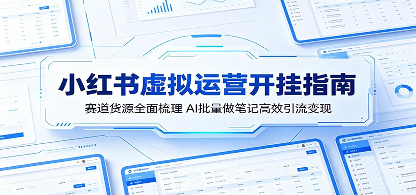 小红书虚拟运营开挂指南：赛道货源全面梳理，AI批量做笔记高效引流变现-亿起创业网-副业兼职月入过万-自媒体、引流推广、网赚项目、短视频、技术教程等创业项目资源