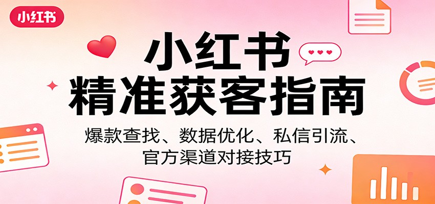 小红书精准获客指南：爆款查找、数据优化、私信引流、官方渠道对接技巧-亿佰盟网