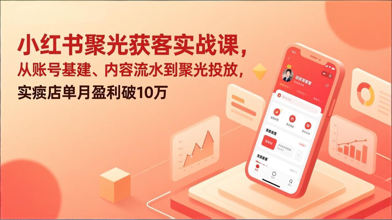 小红书聚光获客实战课，从账号基建、内容流水到聚光投放，实体店单月盈利破10万-亿佰盟网