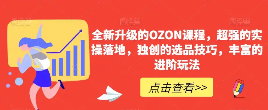 全新升级的OZON课程，超强的实操落地，独创的选品技巧，丰富的进阶玩法-亿起创业网-副业兼职月入过万-自媒体、引流推广、网赚项目、短视频、技术教程等创业项目资源