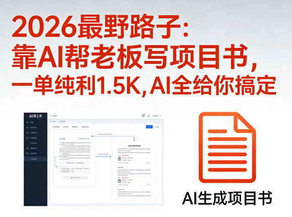 2026最野路子：靠AI帮老板写项目书，一单纯利1.5K，AI全给你搞定-亿起创业网-副业兼职月入过万-自媒体、引流推广、网赚项目、短视频、技术教程等创业项目资源
