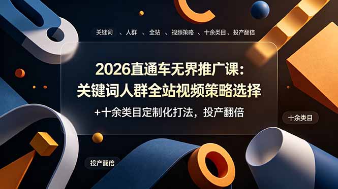 2026直通车无界推广课：关键词人群全站视频策略选择+十余类目定制化打法，投产翻倍-亿起创业网-副业兼职月入过万-自媒体、引流推广、网赚项目、短视频、技术教程等创业项目资源