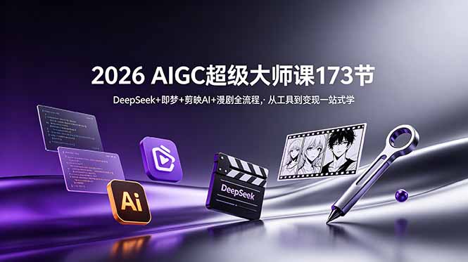 2026 AIGC超级大师课173节：DeepSeek+即梦+剪映AI+漫剧全流程，从工具到变现一站式学-亿起创业网-副业兼职月入过万-自媒体、引流推广、网赚项目、短视频、技术教程等创业项目资源