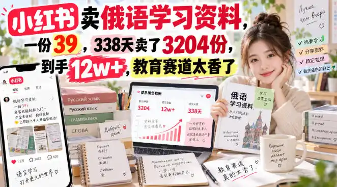 小红书卖俄语学习资料，一份39，338天卖了3204份，到手12w+，教育赛道太香了-亿起创业网-副业兼职月入过万-自媒体、引流推广、网赚项目、短视频、技术教程等创业项目资源