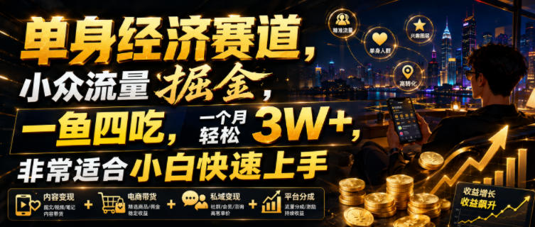单身经济赛道，小众流量掘金，一鱼四吃，一个月轻松3W+，非常适合小白快速上手【揭秘】-亿起创业网-副业兼职月入过万-自媒体、引流推广、网赚项目、短视频、技术教程等创业项目资源
