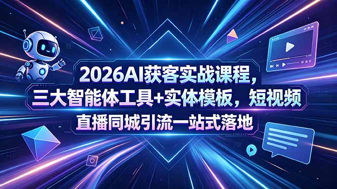 2026AI获客实战课程，三大智能体工具+实体模板，短视频直播同城引流一站式落地-亿起创业网-副业兼职月入过万-自媒体、引流推广、网赚项目、短视频、技术教程等创业项目资源