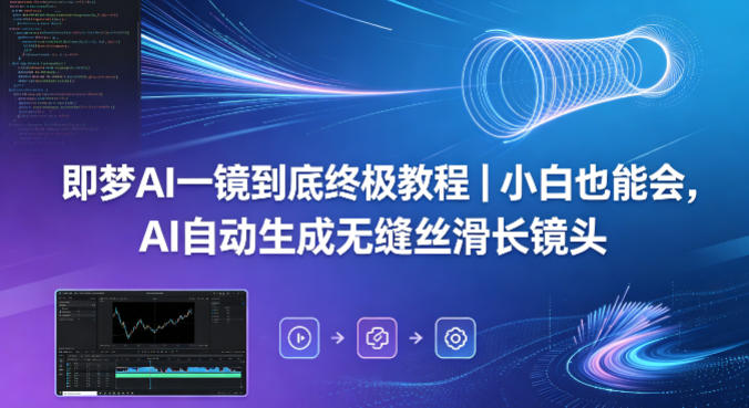 即梦AI一镜到底终极教程｜小白也能会，AI自动生成无缝丝滑长镜头-亿起创业网-副业兼职月入过万-自媒体、引流推广、网赚项目、短视频、技术教程等创业项目资源