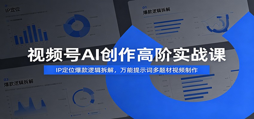 视频号AI创作高阶实战课：IP定位爆款逻辑拆解，万能提示词多题材视频制作-亿起创业网-副业兼职月入过万-自媒体、引流推广、网赚项目、短视频、技术教程等创业项目资源