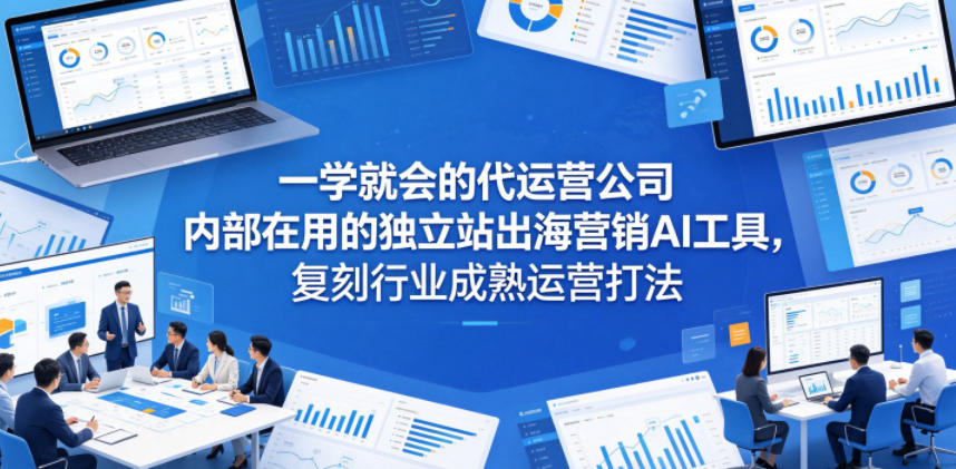 一学就会的代运营公司内部在用的独立站出海营销AI工具，复刻行业成熟运营打法-亿起创业网-副业兼职月入过万-自媒体、引流推广、网赚项目、短视频、技术教程等创业项目资源