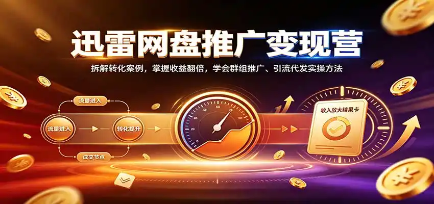 迅雷网盘推广变现营：拆解转化案例，掌握收益翻倍，学会群组推广、引流代发实操方法-亿起创业网-副业兼职月入过万-自媒体、引流推广、网赚项目、短视频、技术教程等创业项目资源