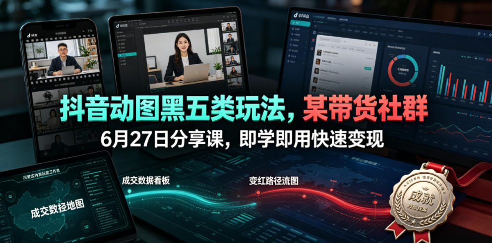 抖音动图黑五类玩法，某带货社群6月27日分享课，即学即用快速变现-亿起创业网-副业兼职月入过万-自媒体、引流推广、网赚项目、短视频、技术教程等创业项目资源