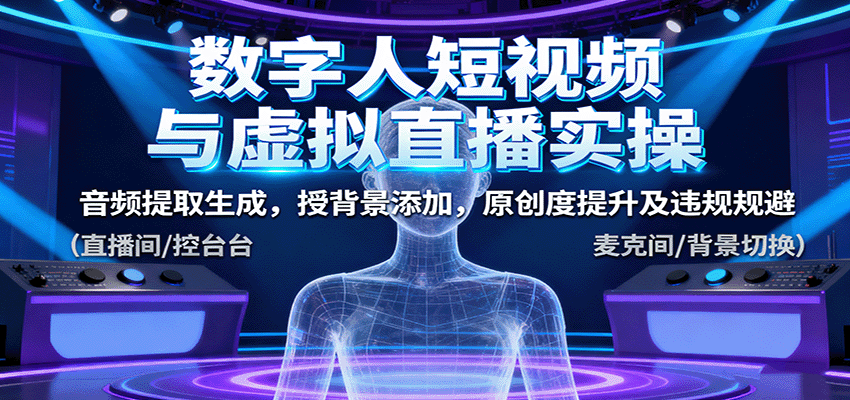 数字人短视频与虚拟直播实操，音频提取生成，背景添加，原创度提升及违规规避-亿佰盟网