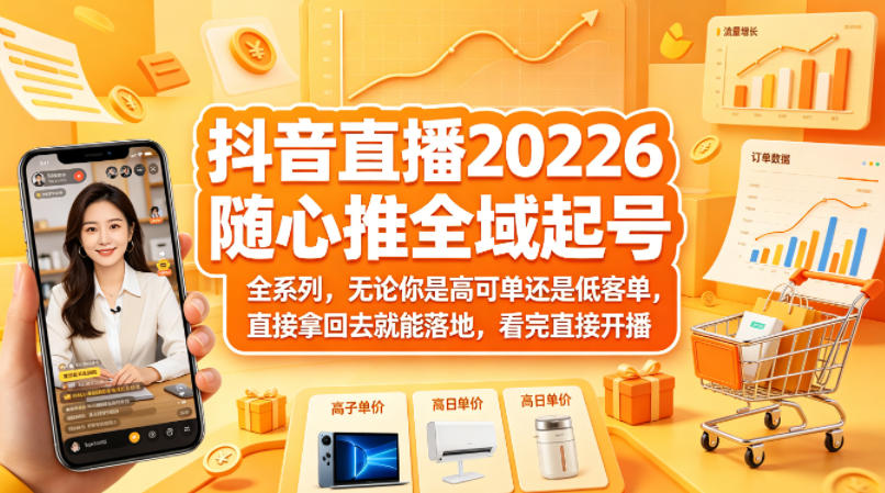 抖音直播2026随心推全域起号全系列，无论你是高可单还是低客单，直接拿回去就能落地，看完直接开播-亿起创业网-副业兼职月入过万-自媒体、引流推广、网赚项目、短视频、技术教程等创业项目资源