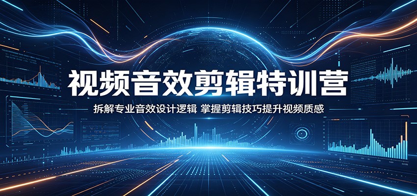 视频音效剪辑特训营：拆解专业音效设计逻辑，掌握剪辑技巧提升视频质感-亿起创业网-副业兼职月入过万-自媒体、引流推广、网赚项目、短视频、技术教程等创业项目资源