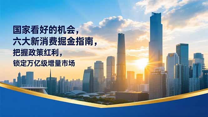 某付费文章：国家看好的机会，六大新消费掘金指南，把握政策红利，锁定万亿级增量市场-亿佰盟网