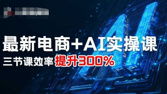 最新电商+AI实操课，三节课效率提升300%-亿佰盟网