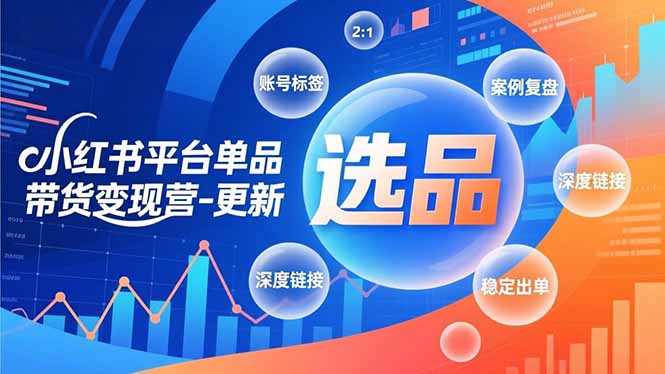 小红书平台单品带货变现营-更新，极致选品、账号标签、案例复盘，深度链接，快速启动稳定出单-亿佰盟网