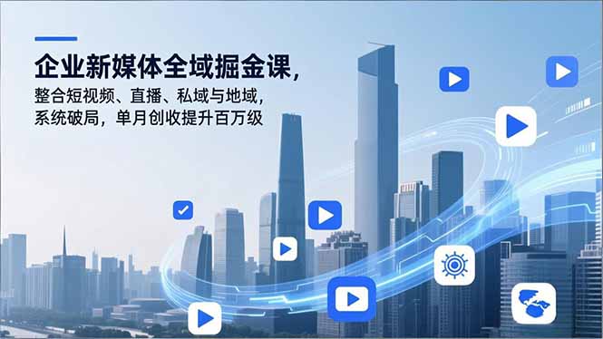 企业新媒体全域掘金课，整合短视频、直播、私域与地域，系统破局，单月创收提升百万级-亿佰盟网