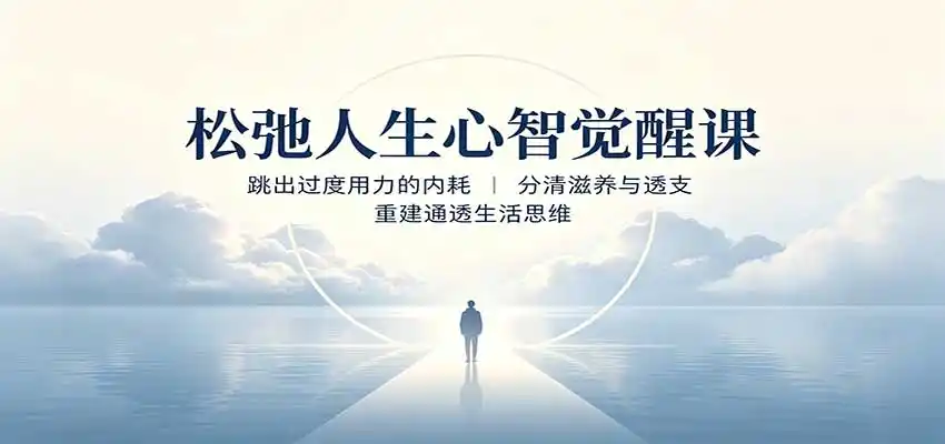 松弛人生心智觉醒课：跳出过度用力的内耗，分清滋养与透支，重建通透生活思维-亿起创业网-副业兼职月入过万-自媒体、引流推广、网赚项目、短视频、技术教程等创业项目资源