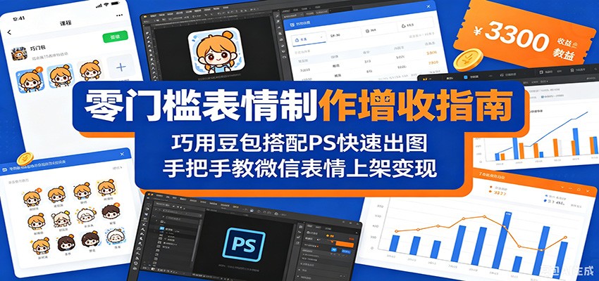 零门槛表情制作增收指南：巧用豆包搭配 PS 快速出图，手把手教微信表情上架变现-亿起创业网-副业兼职月入过万-自媒体、引流推广、网赚项目、短视频、技术教程等创业项目资源