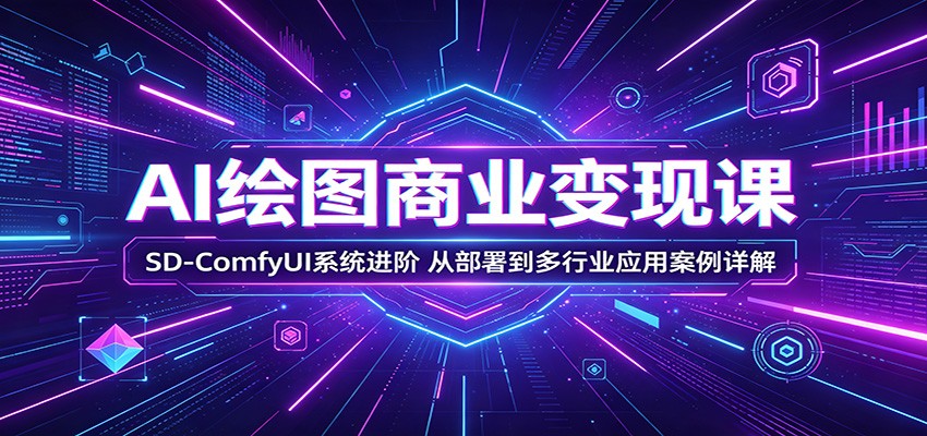 AI绘图商业变现课：SD-ComfyUI系统进阶，从部署到多行业应用案例详解-亿起创业网-副业兼职月入过万-自媒体、引流推广、网赚项目、短视频、技术教程等创业项目资源