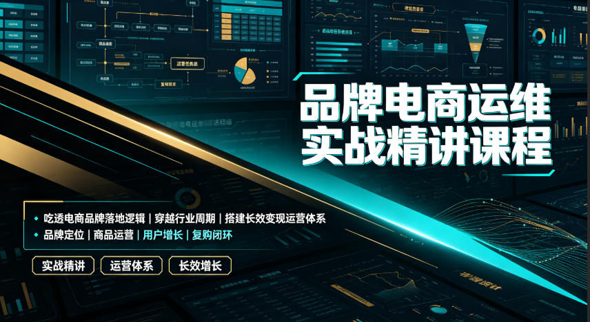 品牌电商运维实战精讲课程｜吃透电商品牌落地逻辑、穿越行业周期、搭建长效变现运营体系-亿起创业网-副业兼职月入过万-自媒体、引流推广、网赚项目、短视频、技术教程等创业项目资源