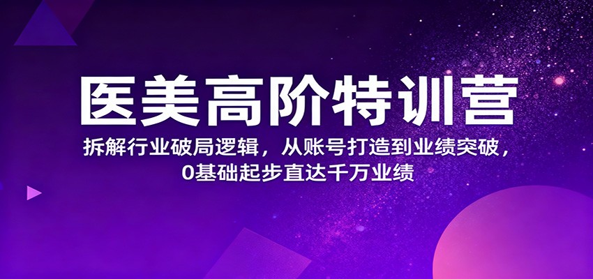 医美高阶特训营，拆解行业破局逻辑，从账号打造到业绩突破，0基础起步直达千万业绩-亿佰盟网