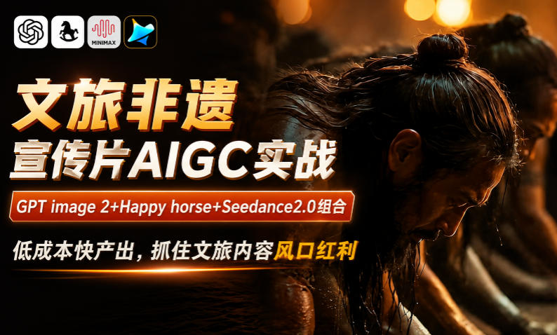 文旅非遗宣传片AIGC实战，GPT image 2+Happy horse+Seedance2.0组合，低成本快产出，抓住文旅内容风口红利-亿起创业网-副业兼职月入过万-自媒体、引流推广、网赚项目、短视频、技术教程等创业项目资源