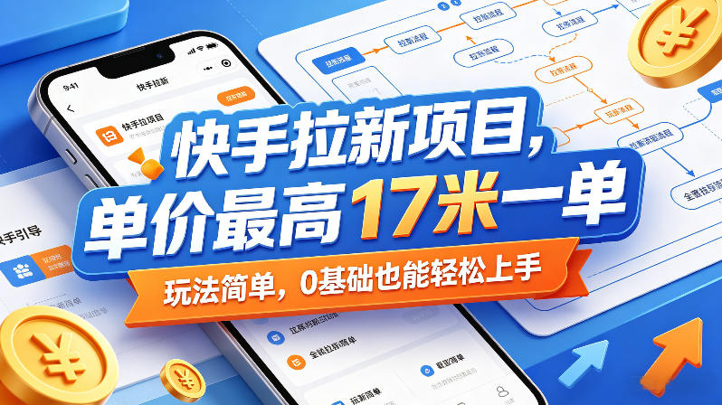 快手拉新项目，单价最高17米一单，玩法简单，0基础也能轻松上手(更新08月27日)-亿起创业网-副业兼职月入过万-自媒体、引流推广、网赚项目、短视频、技术教程等创业项目资源