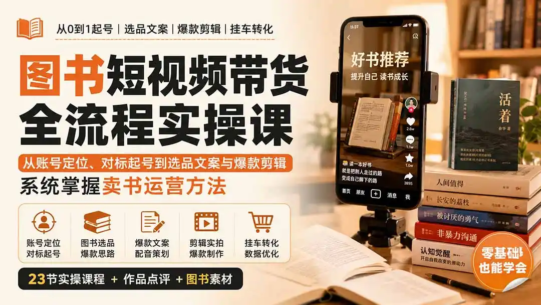 图书短视频带货全流程实操课：从账号定位、对标起号到选品文案与爆款剪辑，系统掌握卖书运营方法-亿起创业网-副业兼职月入过万-自媒体、引流推广、网赚项目、短视频、技术教程等创业项目资源