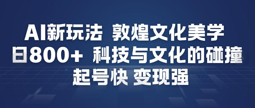 AI新玩法，敦煌文化美学，科技与文化的碰撞，起号快变现强-亿佰盟网