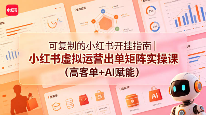 可复制的小红书开挂指南｜小红书虚拟运营出单矩阵实操课(高客单+AI赋能)-亿起创业网-副业兼职月入过万-自媒体、引流推广、网赚项目、短视频、技术教程等创业项目资源
