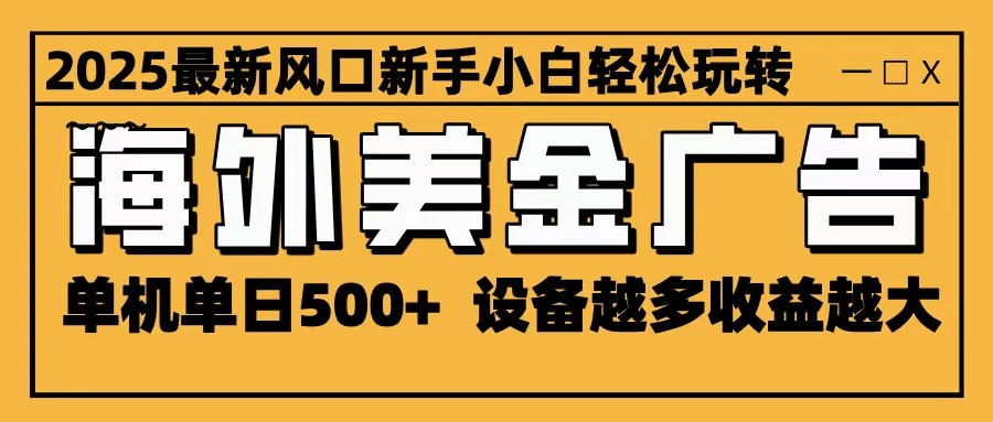2025最新风口 海外美金广告 单机单日500+ 可无限放大 设备越多收益越大 轻松上手-亿佰盟网