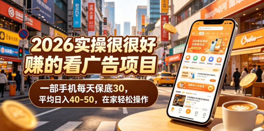 2026实操很好賺的看广告项目，一部手机每天保底30，平均日入40-50，在家轻松操作【揭秘】-亿起创业网-副业兼职月入过万-自媒体、引流推广、网赚项目、短视频、技术教程等创业项目资源
