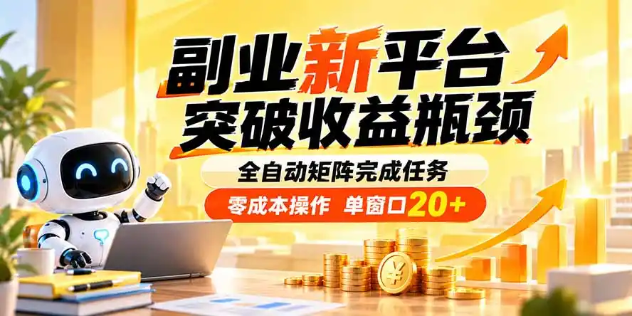 副业新平台，突破收益瓶颈 全自动矩阵完成任务 零成本操作，单窗口20+-亿起创业网-副业兼职月入过万-自媒体、引流推广、网赚项目、短视频、技术教程等创业项目资源