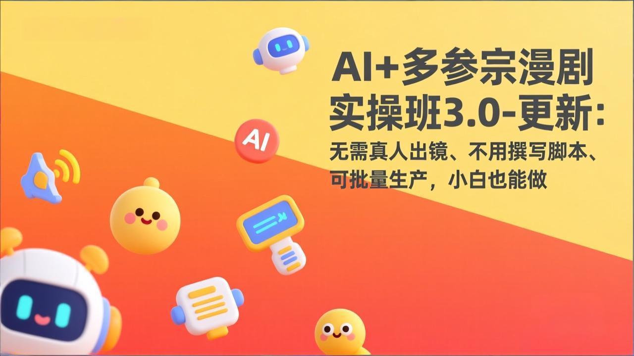 AI+多参宗漫剧实操班3.0-更新：无需真人出镜、不用撰写脚本、可批量生产，小白也能做-亿佰盟网