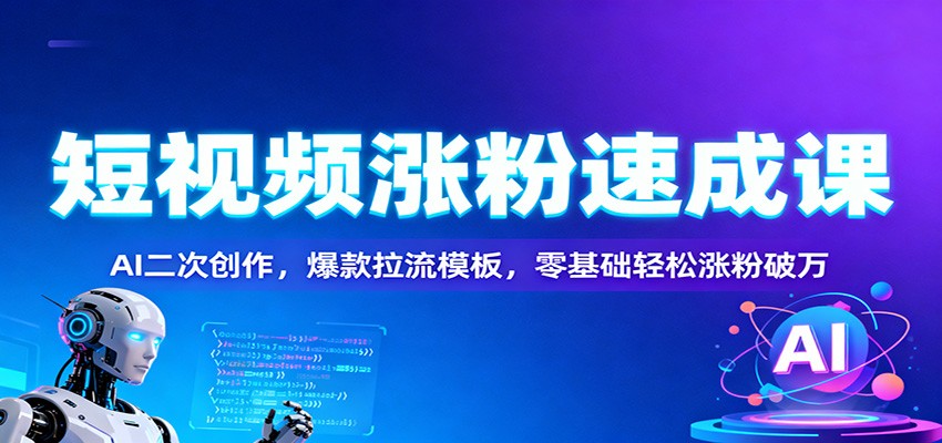 短视频涨粉速成课:AI二次创作,爆款拉流模板,零基础轻松涨粉破万-亿佰盟网