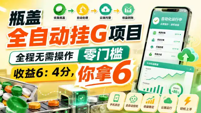 瓶盖全自动挂G项目，全程无需操作，零门槛，收益6：4分，你拿6【揭秘】-亿起创业网-副业兼职月入过万-自媒体、引流推广、网赚项目、短视频、技术教程等创业项目资源