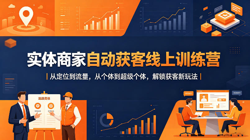实体商家自动获客线上训练营｜从定位到流量，从个体到超级个体，解锁获客新玩法-亿起创业网-副业兼职月入过万-自媒体、引流推广、网赚项目、短视频、技术教程等创业项目资源