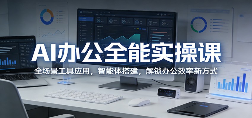 AI办公全能实操课：全场景工具应用，智能体搭建，解锁办公效率新方式-亿佰盟网