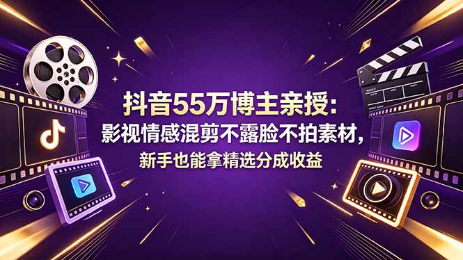 抖音55万博主亲授：影视情感混剪不露脸不拍素材，新手也能拿精选分成收益-亿起创业网-副业兼职月入过万-自媒体、引流推广、网赚项目、短视频、技术教程等创业项目资源