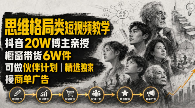 人性思维格局类短视频教学，抖音20W博主亲授，橱窗带货6W件，可做伙伴计划、精选独家、接商单广告-亿起创业网-副业兼职月入过万-自媒体、引流推广、网赚项目、短视频、技术教程等创业项目资源