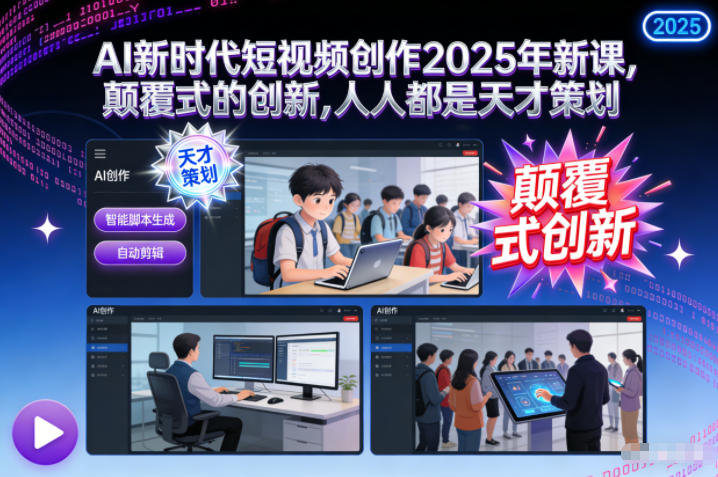 AI新时代短视频创作2025年新课，颠覆式的创新，人人都是天才策划-亿佰盟网
