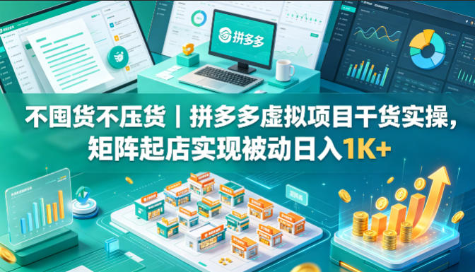 不囤货不压货｜拼多多虚拟项目干货实操，矩阵起店实现被动日入1K+【揭秘】-亿起创业网-副业兼职月入过万-自媒体、引流推广、网赚项目、短视频、技术教程等创业项目资源