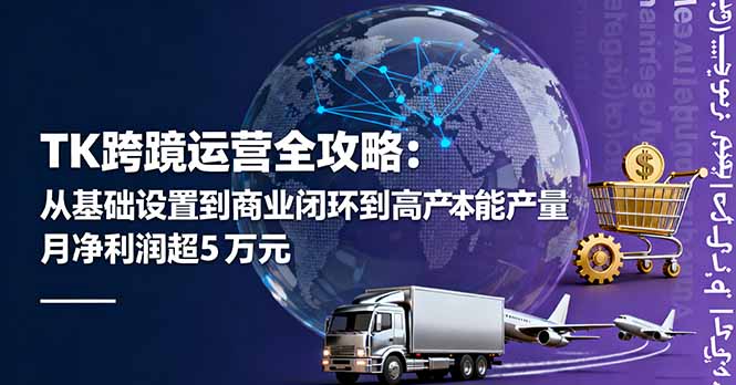 TK跨境运营全攻略：从基础设置到商业闭环到低成本量产，月净利润超5万美元-亿佰盟网