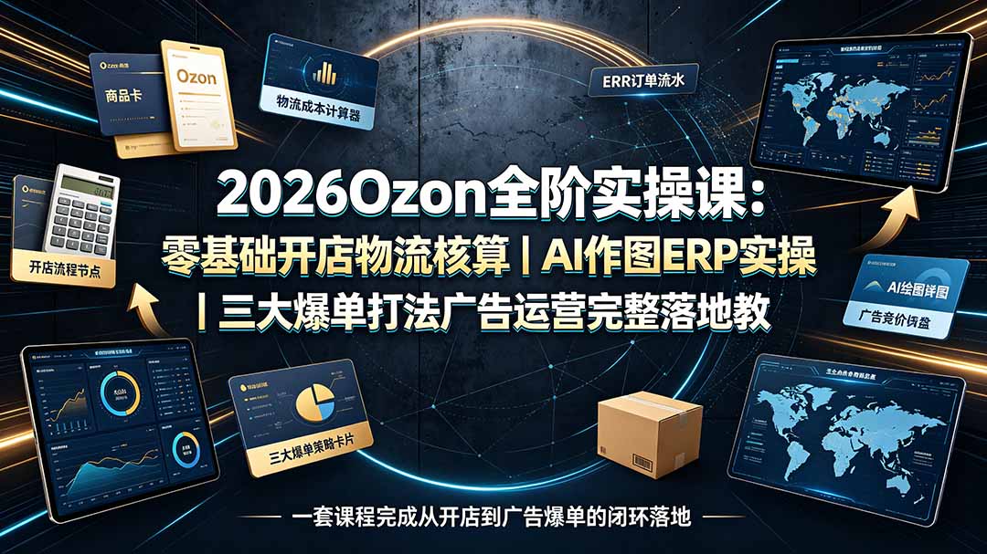 2026Ozon全阶实操课:零基础开店物流核算|AI作图ERP实操|三大爆单打法广告运营完整落地教程-亿起创业网-副业兼职月入过万-自媒体、引流推广、网赚项目、短视频、技术教程等创业项目资源